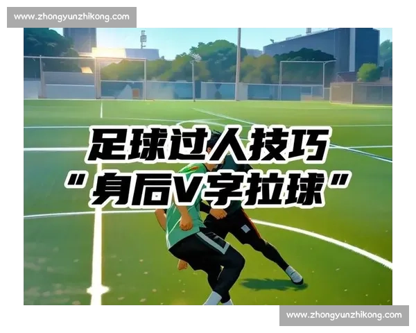 拉球过人技巧全面解析助力球员突破防守能力提升 拉球过人技巧全面解析助力球员突破防守能力提升